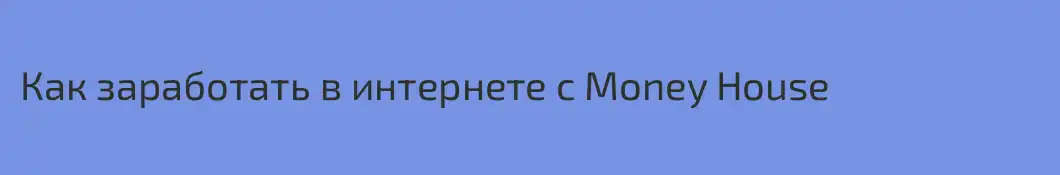 Как заработать в интернете с Money House